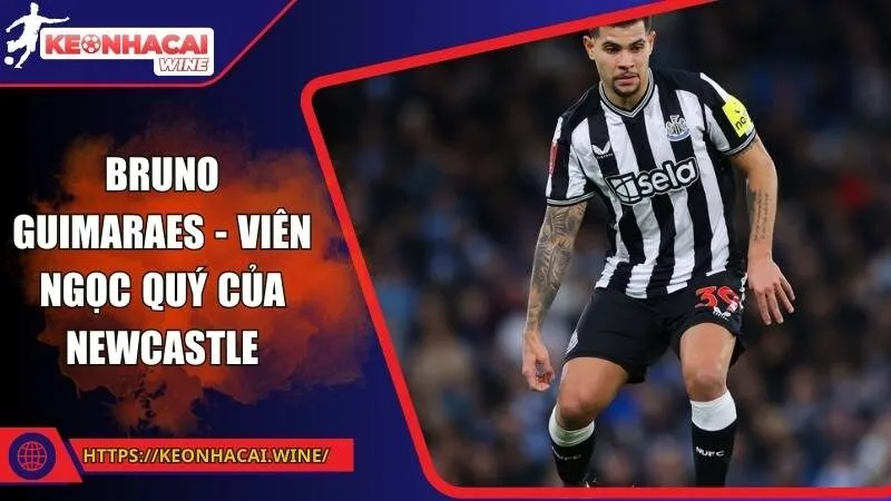 Bruno Guimaraes - Viên ngọc quý của Newcastle
