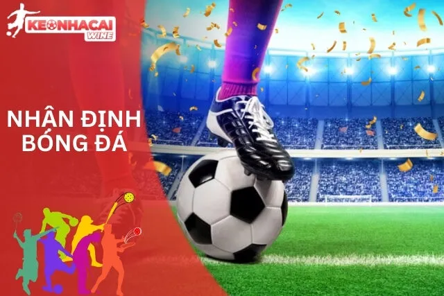 Nhận định bóng đá chuẩn xác mỗi ngày tại Kèo Nhà Cái