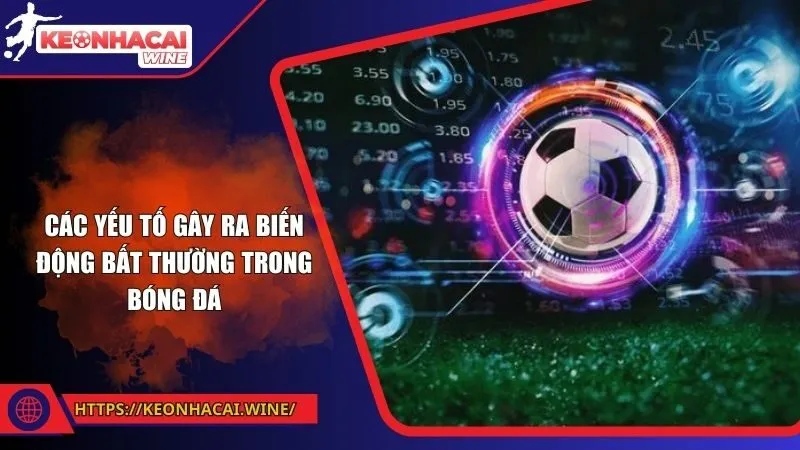Các yếu tố gây ra biến động bất thường trong bóng đá