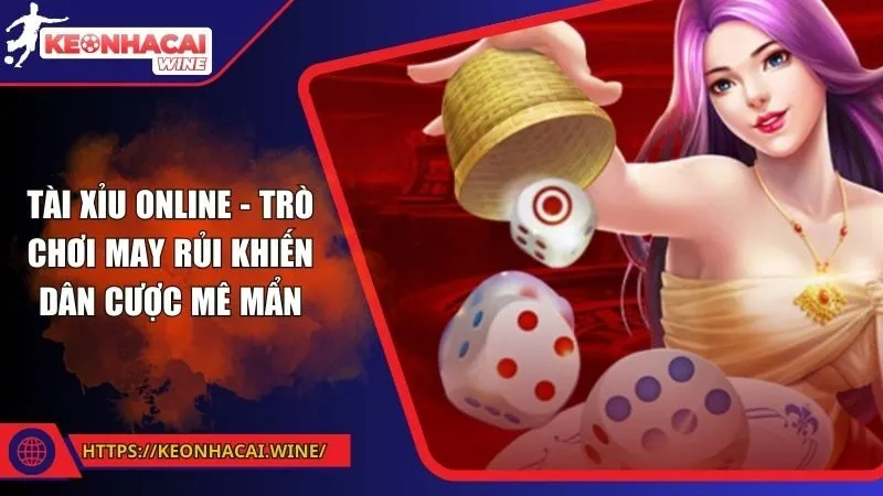 Tài Xỉu Online - Trò Chơi May Rủi Khiến Dân Cược Mê Mẩn